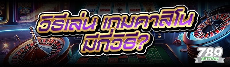 วิธีเล่น เกมคาสิโน มีกี่วิธี?